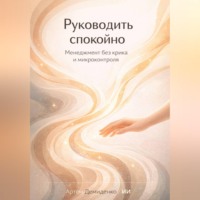 . Руководить спокойно: Менеджмент без крика и микроконтроля