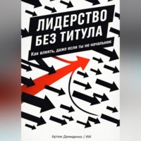 Артем Демиденко. Лидерство без титула: Как влиять, даже если ты не начальник