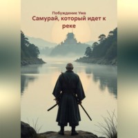 Побуждение Ума. Самурай, который идет к реке