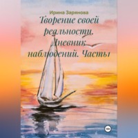 Ирина Зарянова. Творение своей реальности. Дневник наблюдений. Часть1