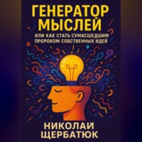 Николай Щербатюк. Генератор Мыслей: Или Как Стать Сумасшедшим Пророком Собственных Идей