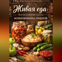 . Живая еда: простые домашние рецепты ферментированных продуктов