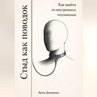 Артем Демиденко. Стыд как поводок: Как выйти из внутреннего подчинения