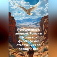 Александр Ломтев. Путешествие с ангелом. Роман в рассказах и философских отвлечениях по поводу и без