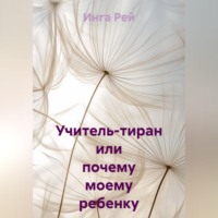 Инга Рей. Учитель-тиран, или почему моему ребенку занижают оценки