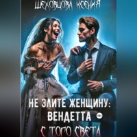 Ксения Шеховцова. Не злите женщину: Вендетта с того света