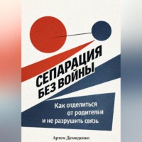 . Сепарация без войны: Как отделиться от родителей и не разрушить связь