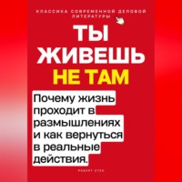 Роберт Стен. Ты живёшь не там. Почему жизнь проходит в размышлениях — и как вернуться в реальные действия.