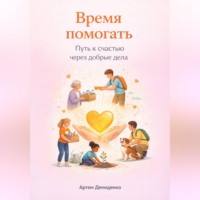 Артем Демиденко. Время помогать: Путь к счастью через добрые дела