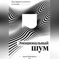 Артем Демиденко. Эмоциональный шум: Как вернуть ясность в голове