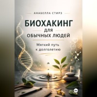 Анабелла Стирз. Биохакинг для обычных людей. Мягкий путь к долголетию