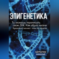 Николай Щербатюк. Эпигенетика: Ты можешь переписать свою ДНК. Как образ жизни буквально меняет гены за недели