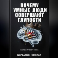 Николай Щербатюк. Почему умные люди совершают глупости: Анатомия твоего краха