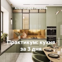 Александра Лаврова. Практикум: кухня за 3 дня