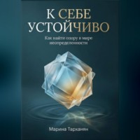 Марина Андреевна Тарханян. К себе устойчиво. Как найти опору в мире неопределенности.