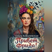 Ольга Александровна Ковалевская. Привет, Фрида!