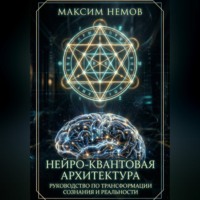 Максим Немов. Нейро-Квантовая Архитектура. Инструкция к сборке персональной реальности.
