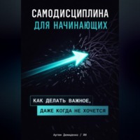Артем Демиденко. Самодисциплина для начинающих: Как делать важное, даже когда не хочется