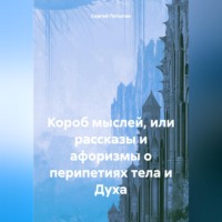Сергей Пятыгин. Короб мыслей, или рассказы и афоризмы о перипетиях тела и Духа