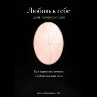 Артем Демиденко. Любовь к себе для начинающих: Как перестать воевать с собой каждый день