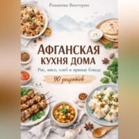 Романова Виктория. Афганская кухня дома: рис, мясо, хлеб и пряные блюда
