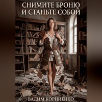 Вадим Корниенко. Снимите броню и станьте собой