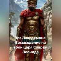 Ярослав Северцев. Лев Лакедемона. Восхождение на трон царя Спарты Леонида.