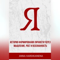 Anna Hardikainena. «Я» история формирования личности через мышление, рост и осознанность