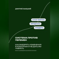 Дмитрий Ланецкий. Система против перемен: Как внедрять изменения в компании и не дать им умереть