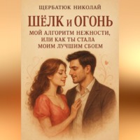 Николай Щербатюк. Шёлк и Огонь: Мой Алгоритм Нежности, Или Как Ты Стала Моим Лучшим Сбоем