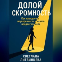 Светлана Литвинцева. Долой скромность. Как преодолеть неуверенность и начать продвигать себя