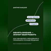 Дмитрий Ланецкий. Менять мнение — значит выигрывать: Как обновлять убеждения и принимать точные решения
