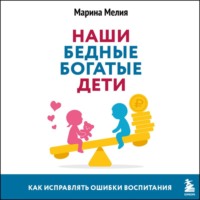 Марина Мелия. Наши бедные богатые дети. Как исправлять ошибки воспитания