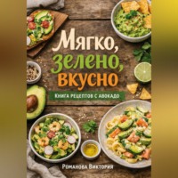 Романова Виктория. Мягко, зелено, вкусно: книга рецептов с авокадо