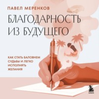 Павел Меренков. Благодарность из будущего. Как стать баловнем судьбы и легко исполнять желания