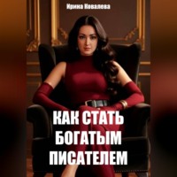 Ирина Ковалева. Как стать богатым писателем Нового времени. Книга 1