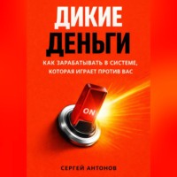 . Дикие деньги. Как зарабатывать в системе, которая играет против вас
