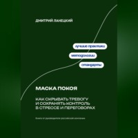 Дмитрий Ланецкий. Маска покоя: Как скрывать тревогу и сохранять контроль в стрессе и переговорах