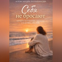 Александра Польщикова. Себя не бросают: как выйти из отношений с нарциссом и не потерять себя снова