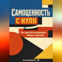 Артем Демиденко. Самоценность с нуля: Как перестать выпрашивать любовь и уважение