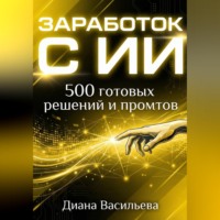 Диана Васильева. ЗАРАБОТОК С ИИ: 500 готовых решений и промтов