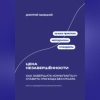 Дмитрий Ланецкий. Цена незавершённости: Как завершать конфликты и ставить границы без отката