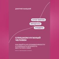 Дмитрий Ланецкий. Слишком нужный человек: Как выйти из созависимости и сохранить близость без потери себя