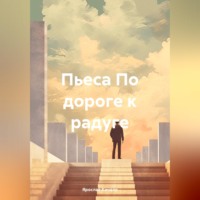Ярослав Кичало. По дороге к радуге. Пьеса
