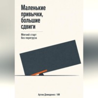 Артем Демиденко. Маленькие привычки, большие сдвиги: Мягкий старт без перегруза