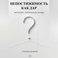 Валерий Калинин. НЕПОСТИЖИМОСТЬ КАК ДАР -  философия прагматичного зануды
