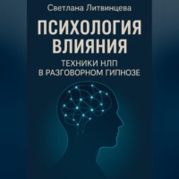Светлана Литвинцева. Психология влияния. Техники НЛП в разговорном гипнозе