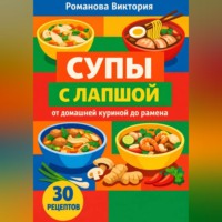 Романова Виктория. Супы с лапшой: от домашней куриной до рамена