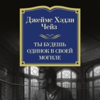 Джеймс Хэдли Чейз. Ты будешь одинок в своей могиле