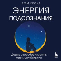 Пэм Гроут. Энергия подсознания. Девять способов изменить жизнь силой мысли